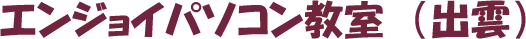 エンジョイパソコン教室（出雲）
